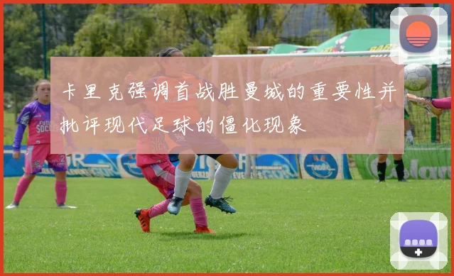 卡里克强调首战胜曼城的重要性并批评现代足球的僵化现象