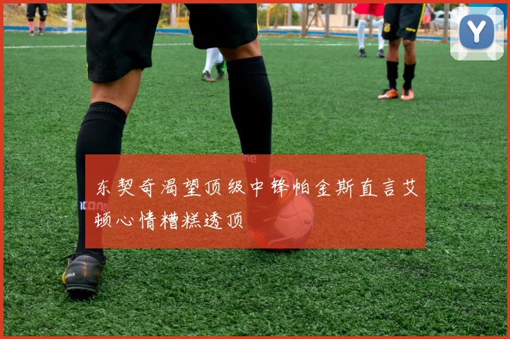 东契奇渴望顶级中锋帕金斯直言艾顿心情糟糕透顶