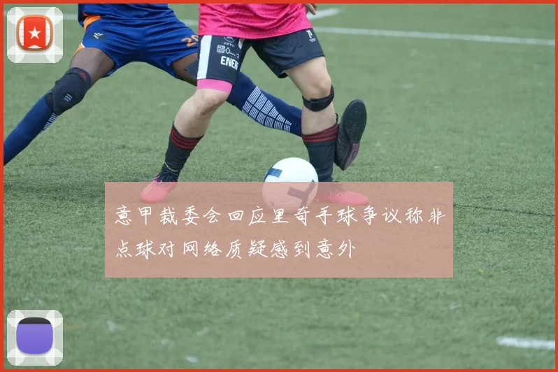意甲裁委会回应里奇手球争议称非点球对网络质疑感到意外