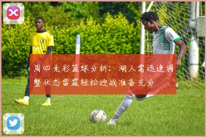 周四竞彩篮球分析：湖人需迅速调整状态雷霆轻松迎战准备充分