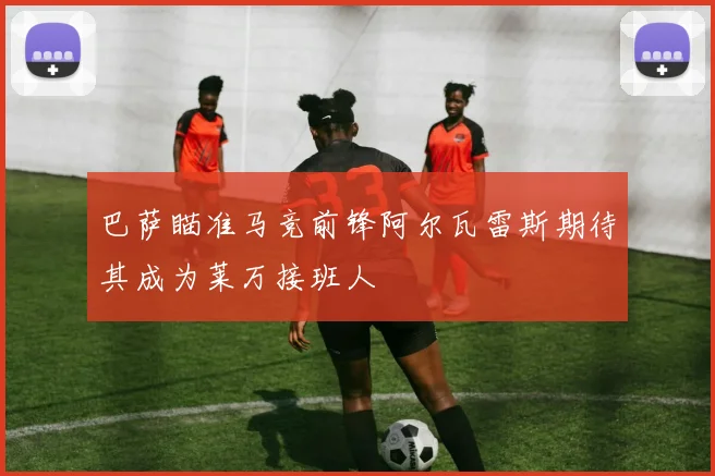 巴萨瞄准马竞前锋阿尔瓦雷斯期待其成为莱万接班人