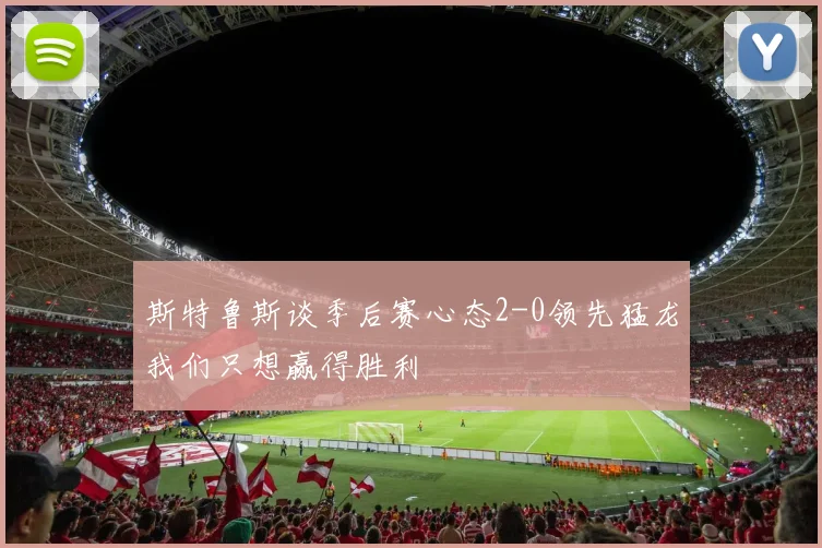 斯特鲁斯谈季后赛心态2-0领先猛龙我们只想赢得胜利