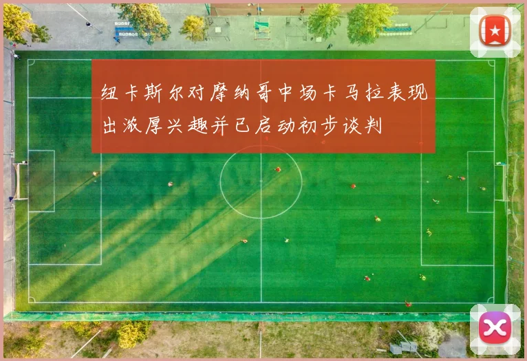纽卡斯尔对摩纳哥中场卡马拉表现出浓厚兴趣并已启动初步谈判