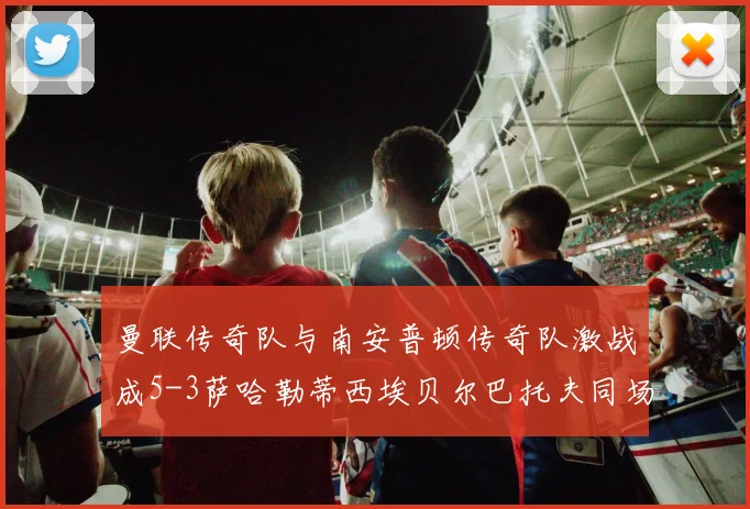 曼联传奇队与南安普顿传奇队激战成5-3萨哈勒蒂西埃贝尔巴托夫同场竞技