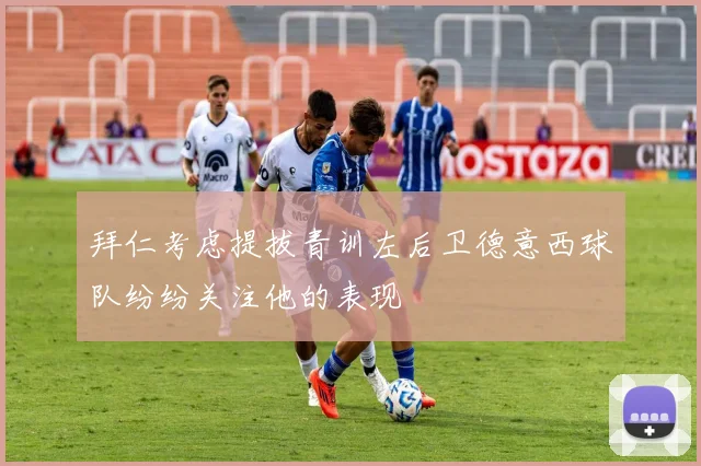 拜仁考虑提拔青训左后卫德意西球队纷纷关注他的表现