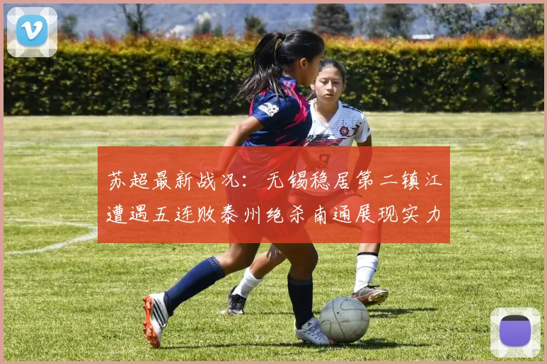 苏超最新战况：无锡稳居第二镇江遭遇五连败泰州绝杀南通展现实力