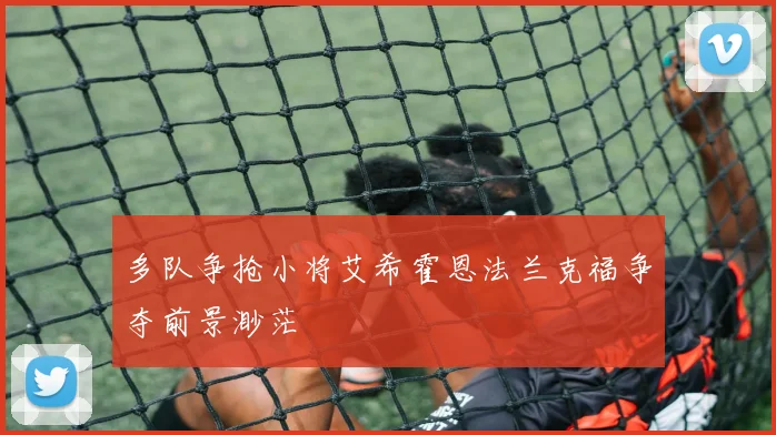 多队争抢小将艾希霍恩法兰克福争夺前景渺茫