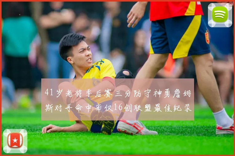 41岁老将季后赛三分防守神勇詹姆斯对手命中率仅16创联盟最佳纪录