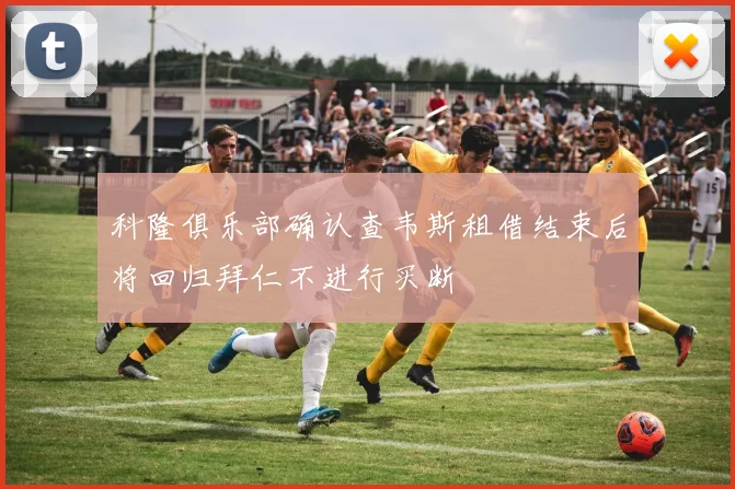 科隆俱乐部确认查韦斯租借结束后将回归拜仁不进行买断