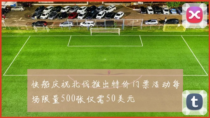 快船庆祝北伐推出特价门票活动每场限量500张仅需50美元