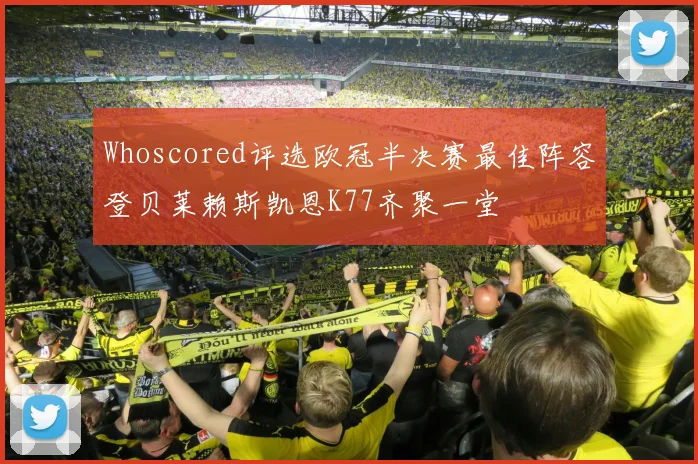 Whoscored评选欧冠半决赛最佳阵容登贝莱赖斯凯恩K77齐聚一堂