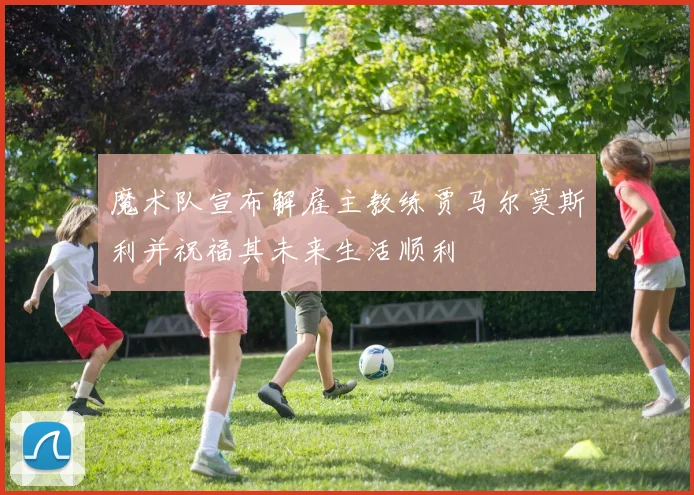 魔术队宣布解雇主教练贾马尔莫斯利并祝福其未来生活顺利
