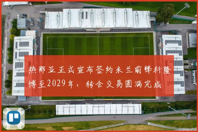热那亚正式宣布签约米兰前锋科隆博至2029年，转会交易圆满完成