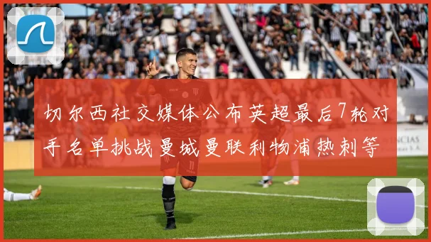 切尔西社交媒体公布英超最后7轮对手名单挑战曼城曼联利物浦热刺等强敌