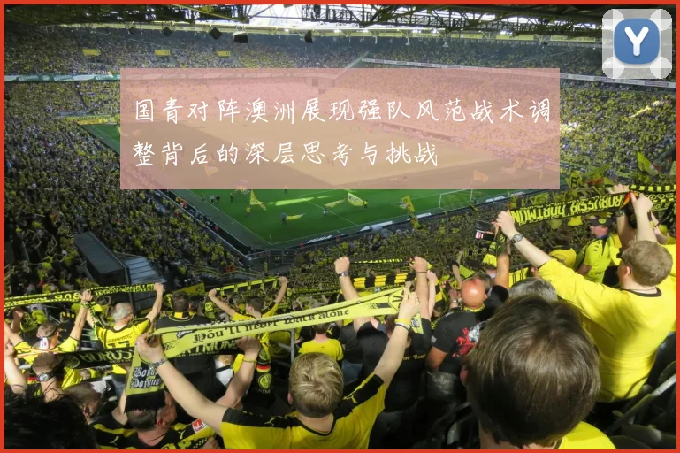 国青对阵澳洲展现强队风范战术调整背后的深层思考与挑战