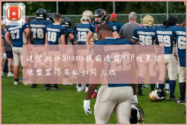 追梦批评Shams提前透露MVP结果称联盟显得混乱如同儿戏